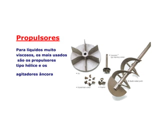 Propulsores
Para líquidos muito
viscosos, os mais usados
são os propulsoressão os propulsores
tipo hélice e os
agitadores âncora
 
