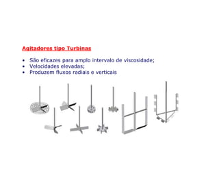 Agitadores tipo Turbinas
• São eficazes para amplo intervalo de viscosidade;
• Velocidades elevadas;
• Produzem fluxos radiais e verticais
• http://www.dciinc.com/products/images/agitation.png
 