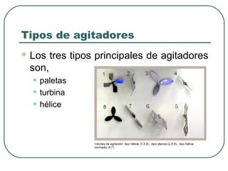 Tipos de agitadores
 Los   tres tipos principales de agitadores
 son,
  • paletas
  • turbina
  • hélice
 