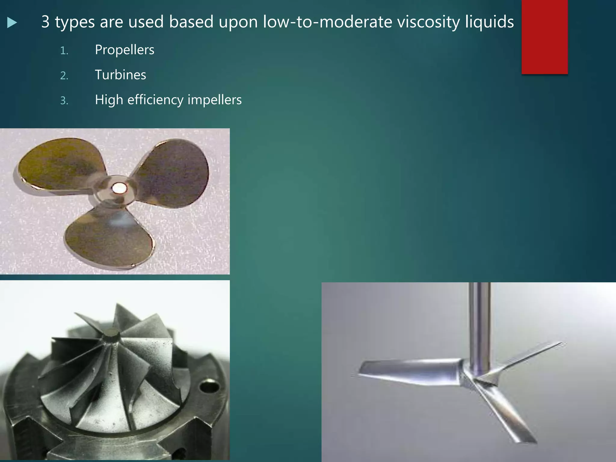 3 types are used based upon low-to-moderate viscosity liquids
1. Propellers
2. Turbines
3. High efficiency impellers
 