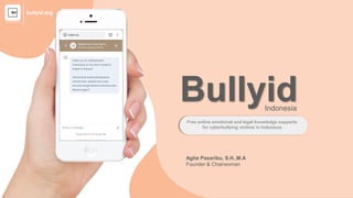 BullyidIndonesia
Agita Pasaribu, S.H.,M.A
Founder & Chairwoman
Free online emotional and legal knowledge supports
for cyberbullying victims in Indonesia
bullyid.org
 