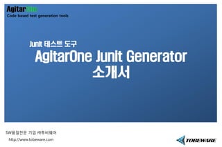Junit 테스트 도구
AgitarOne Junit Generator
소개서
Code based test generation tools
SW품질전문 기업 ㈜투비웨어
http://www.tobeware.com
 