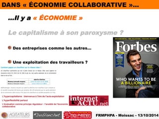 DANS « ÉCONOMIE COLLABORATIVE »… 
…Il y a « ÉCONOMIE » 
Le capitalisme à son paroxysme ? 
FRMPHPA - Moissac - 13/10/2014 
! Des entreprises comme les autres… 
! Une exploitation des travailleurs ? 
 