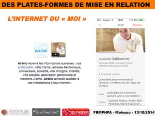 DES PLATES-FORMES DE MISE EN RELATION 
L’INTERNET DU « MOI » 
FRMPHPA - Moissac - 13/10/2014 
 