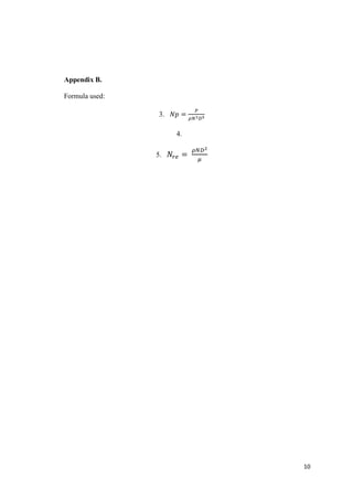 10
Appendix B.
Formula used:
3. 𝑁𝑝 =
𝑃
𝜌𝑁3 𝐷5
4.
5. 𝑁𝑟𝑒 =
𝜌𝑁𝐷2
𝜇
 