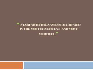 “ START WITHTHE NAME OF ALLAHWHO
IS THE MOST BENEFICENT ANDMOST
MERCIFUL.”
 