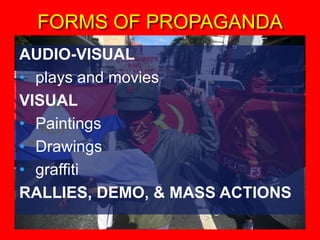 FORMS OF PROPAGANDA
AUDIO-VISUAL
• plays and movies
VISUAL
• Paintings
• Drawings
• graffiti
RALLIES, DEMO, & MASS ACTIONS
 