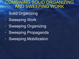 COMBINING SOLID ORGANIZING
AND SWEEPING WORK
• Solid Organizing
• Sweeping Work
• Sweeping Organizing
• Sweeping Propaganda
• Sweeping Mobilization
 