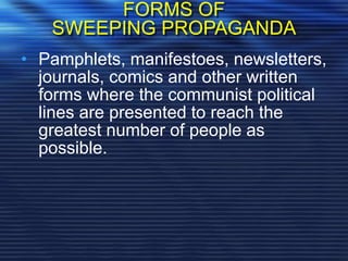 FORMS OF
SWEEPING PROPAGANDA
• Pamphlets, manifestoes, newsletters,
journals, comics and other written
forms where the communist political
lines are presented to reach the
greatest number of people as
possible.
 