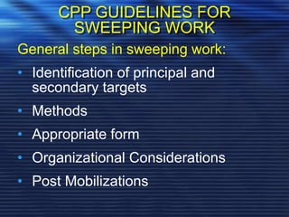 CPP GUIDELINES FOR
SWEEPING WORK
General steps in sweeping work:
• Identification of principal and
secondary targets
• Methods
• Appropriate form
• Organizational Considerations
• Post Mobilizations
 