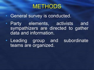 METHODS
• General survey is conducted.
• Party elements, activists and
sympathizers are directed to gather
data and information.
• Leading group and subordinate
teams are organized.
 