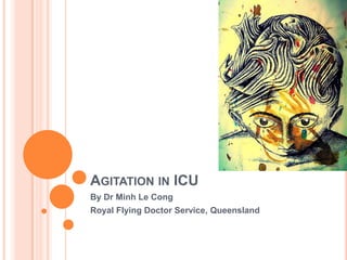 AGITATION IN ICU
By Dr Minh Le Cong
Royal Flying Doctor Service, Queensland
 