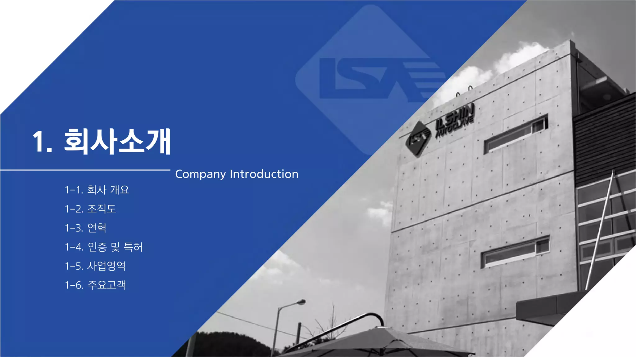 1. 회사소개
1-1. 회사 개요
1-2. 조직도
1-3. 연혁
1-4. 인증 및 특허
1-5. 사업영역
1-6. 주요고객
Company Introduction
 