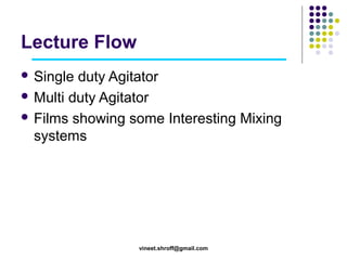 Lecture Flow
 Single

duty Agitator
 Multi duty Agitator
 Films showing some Interesting Mixing
systems

vineet.shroff@gmail.com

 