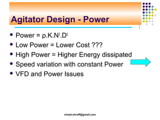 Agitator Design - Power
 Power

= ρ.K.N3.D5
 Low Power = Lower Cost ???
 High Power = Higher Energy dissipated
 Speed ...