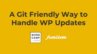 A Git Friendly Way to
Handle WP Updates
 