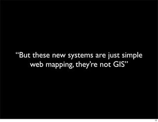 “But these new systems are just simple
    web mapping, they’re not GIS”




                                         12
 
