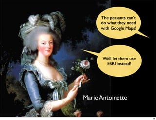 The peasants can’t
      do what they need
      with Google Maps!




       Well let them use
        ESRI instead!




Marie Antoinette


                           19
 