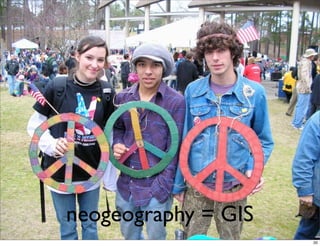 Graphic showing “peace”
          Maybe hippies holding hands

(Shouldn’t ﬁght neogeo vs GIS - all same problem)




       neogeography = GIS
                                                    20
 