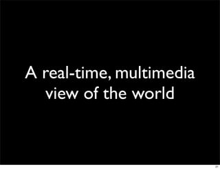 A real-time, multimedia
  view of the world


                          21
 