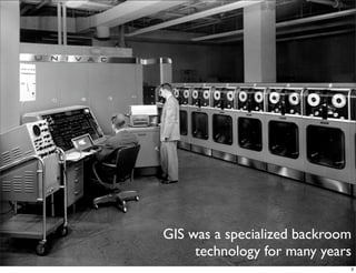 GIS was a specialized backroom
     technology for many years
                             3
 