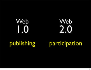 Web           Web
  1.0           2.0
publishing   participation


                             38
 