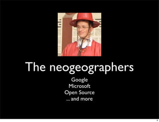 The neogeographers
          Google
        Microsoft
      Open Source
      ... and more


                     8
 