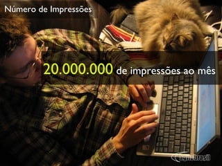 Número de Impressões 20.000.000  de impressões ao mês 