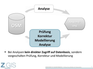 7
OSM
Anwend-
ung
Analyse
Prüfung
Korrektur
Modellierung
Analyse
 Bei Analysen kein direkter Zugriff auf Datenbasis, sondern
vorgeschalten Prüfung, Korrektur und Modellierung
 