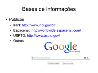 Bases de informações
● Públicos
● INPI: http://www.inpi.gov.br/
● Espacenet: http://worldwide.espacenet.com/
● USPTO: http://www.uspto.gov/
● Outros
 