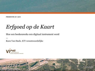 Een huisstijl voor het VIOE
PRESENTATIE 25.11.2010
Erfgoed op de Kaart
Hoe een boekenreeks een digitaal instrument werd
—
Koen Van Daele, ICT-verantwoordelijke
 
