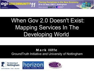 When Gov 2.0 Doesn't Exist: Mapping Services In The Developing World  Mark Iliffe GroundTruth Initiative and University of Nottingham 