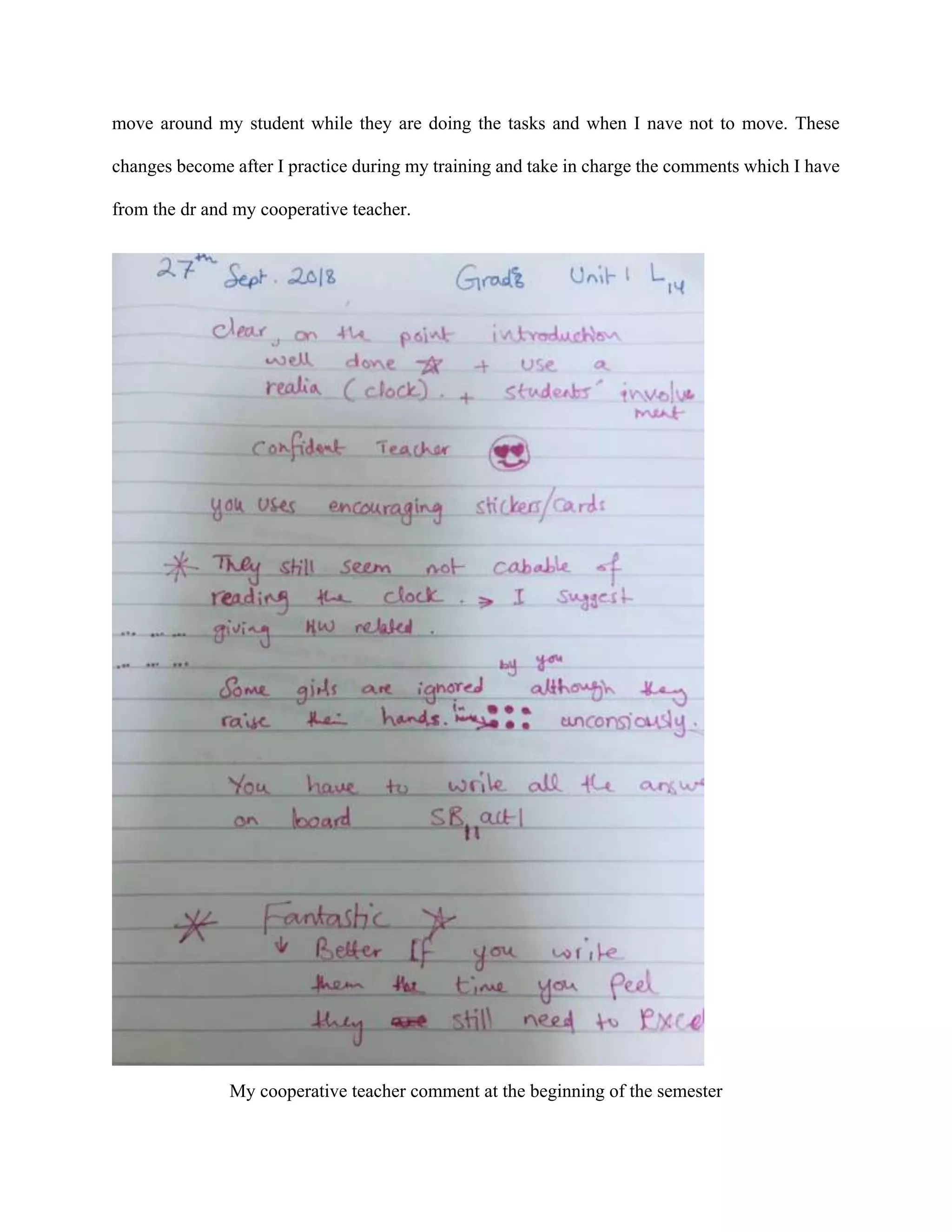 move around my student while they are doing the tasks and when I nave not to move. These
changes become after I practice during my training and take in charge the comments which I have
from the dr and my cooperative teacher.
My cooperative teacher comment at the beginning of the semester
 