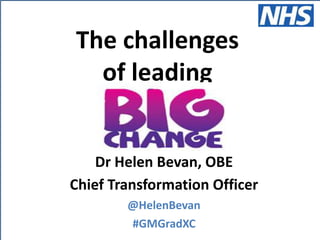 @HelenBevan #GMGradXC
Dr Helen Bevan, OBE
Chief Transformation Officer
@HelenBevan
#GMGradXC
The challenges
of leading
 
