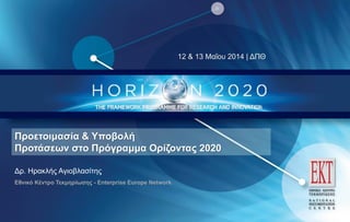 12 & 13 Μαΐου 2014 | ΔΠΘ
Δρ. Ηρακλής Αγιοβλασίτης
Εθνικό Κέντρο Τεκμηρίωσης - Enterprise Europe Network
Προετοιμασία & Υποβολή
Προτάσεων στο Πρόγραμμα Ορίζοντας 2020
 