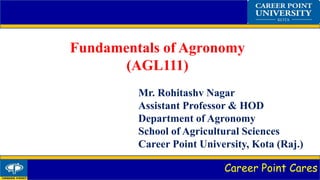 Career Point Cares
Fundamentals of Agronomy
(AGL111)
Mr. Rohitashv Nagar
Assistant Professor & HOD
Department of Agronomy
School of Agricultural Sciences
Career Point University, Kota (Raj.)
 