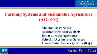 Career Point Cares
Farming Systems and Sustainable Agriculture
(AGL604)
Mr. Rohitashv Nagar
Assistant Professor & HOD
Department of Agronomy
School of Agricultural Sciences
Career Point University, Kota (Raj.)
 