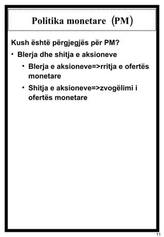 Politika monetare  (PM) Kush është përgjegjës për PM? Blerja dhe shitja e aksioneve Blerja e aksioneve=>rritja e ofertës monetare Shitja e aksioneve=>zvogëlimi i ofertës monetare 