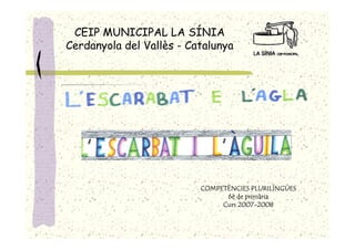 CEIP MUNICIPAL LA SÍNIA
Cerdanyola del Vallès - Catalunya




                          COMPETÈNCIES PLURILÍNGÜES
                                6è de primària
                               Curs 2007-2008
 