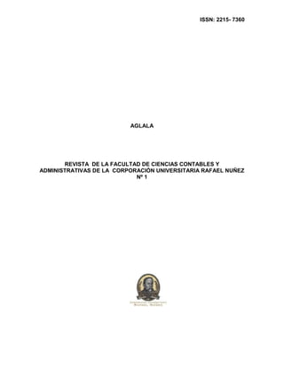 ISSN: 2215- 7360




                          AGLALA




       REVISTA DE LA FACULTAD DE CIENCIAS CONTABLES Y
ADMINISTRATIVAS DE LA CORPORACIÓN UNIVERSITARIA RAFAEL NUÑEZ
                            Nº 1
 