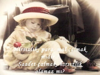 Hırsızlık; para, mal çalmak mıdır ? Saadet çalmak, hırsızlık olamaz mı? 