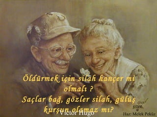 Öldürmek için silah hançer mi olmalı ? Saçlar bağ, gözler silah, gülüş kurşun olamaz mı? Victor Hugo Haz: Melek Peküz 