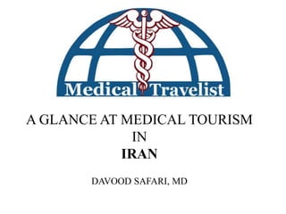 A GLANCE AT MEDICAL TOURISM
IN
IRAN
DAVOOD SAFARI, MD
 