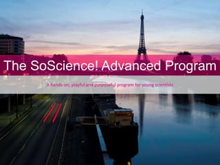 The SoScience! Advanced Program
A hands-on, playful and purposeful program for young scientists
 