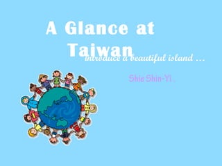 A Glance at
Taiwanintroduce a beautiful island …
ShieShin-Yi.
 