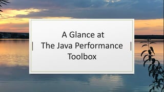 A Glance at
The Java Performance
Toolbox
 