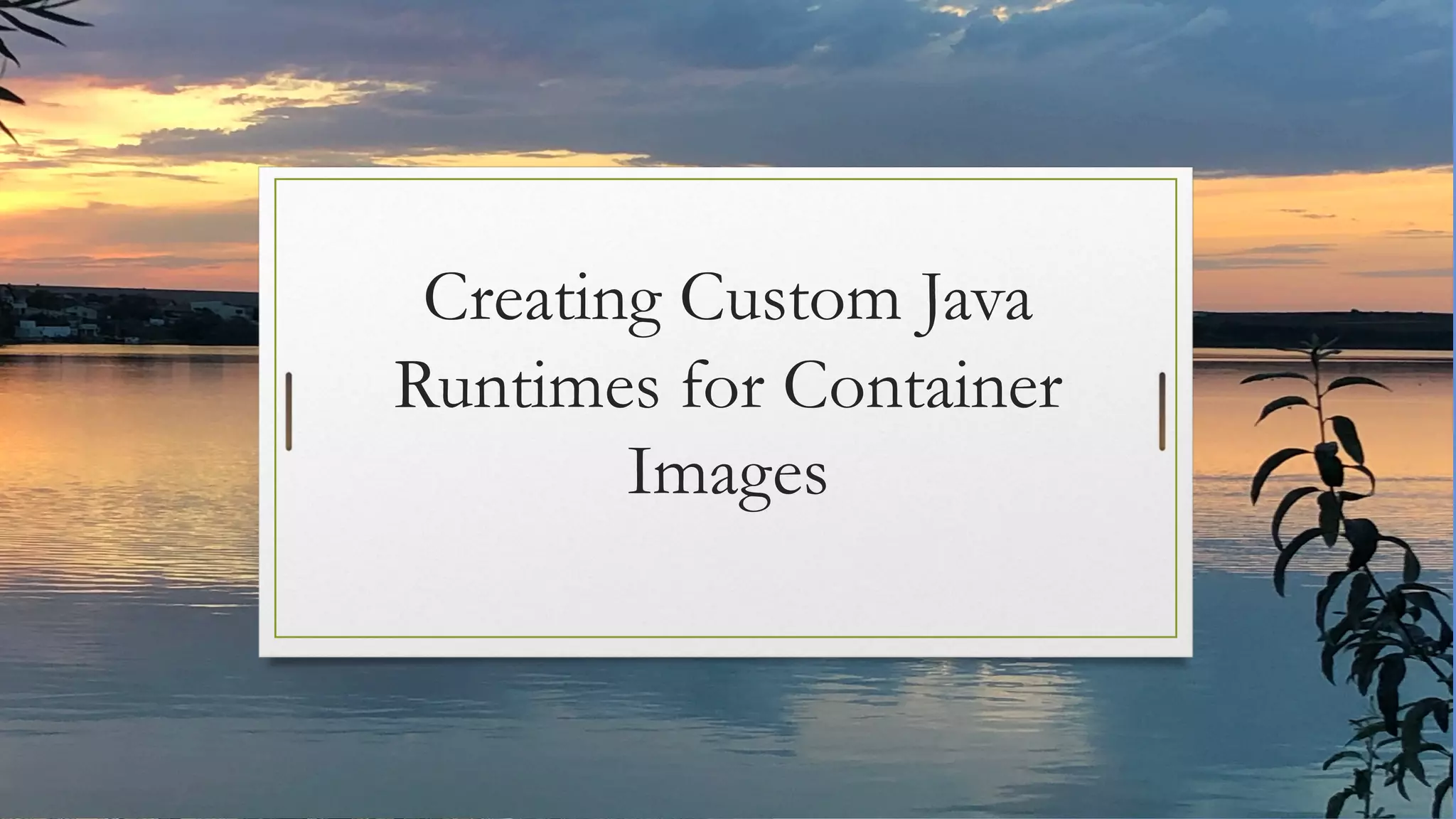 Creating Custom Java
Runtimes for Container
Images
 