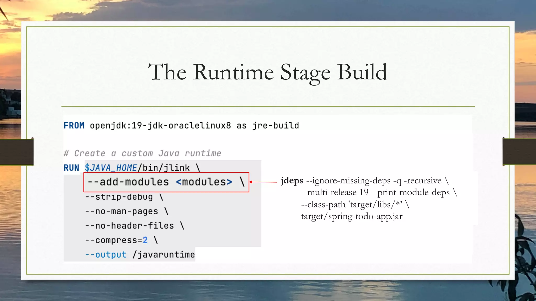 The Runtime Stage Build
jdeps --ignore-missing-deps -q -recursive 
--multi-release 19 --print-module-deps 
--class-path 'target/libs/*’ 
target/spring-todo-app.jar
 