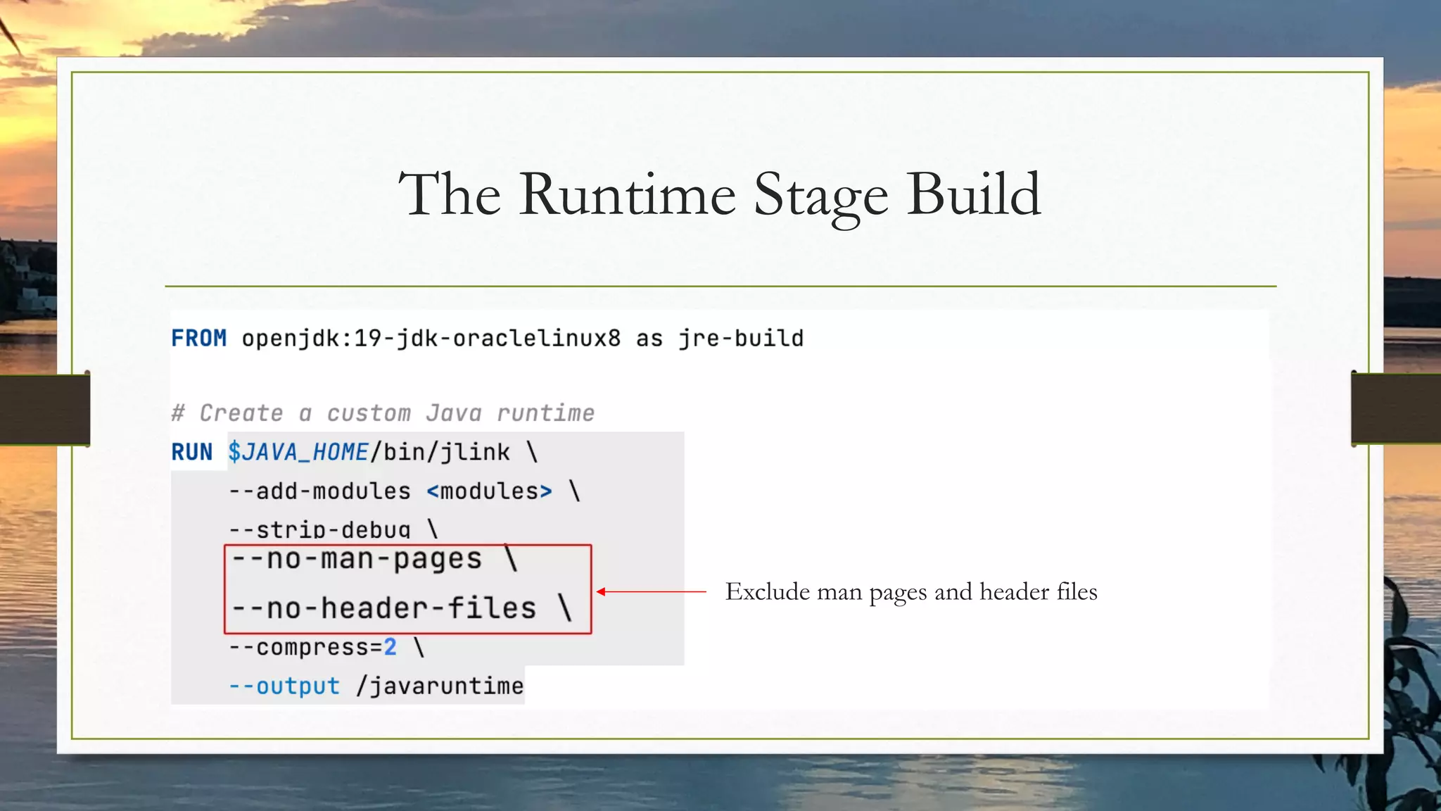 The Runtime Stage Build
Exclude man pages and header files
 