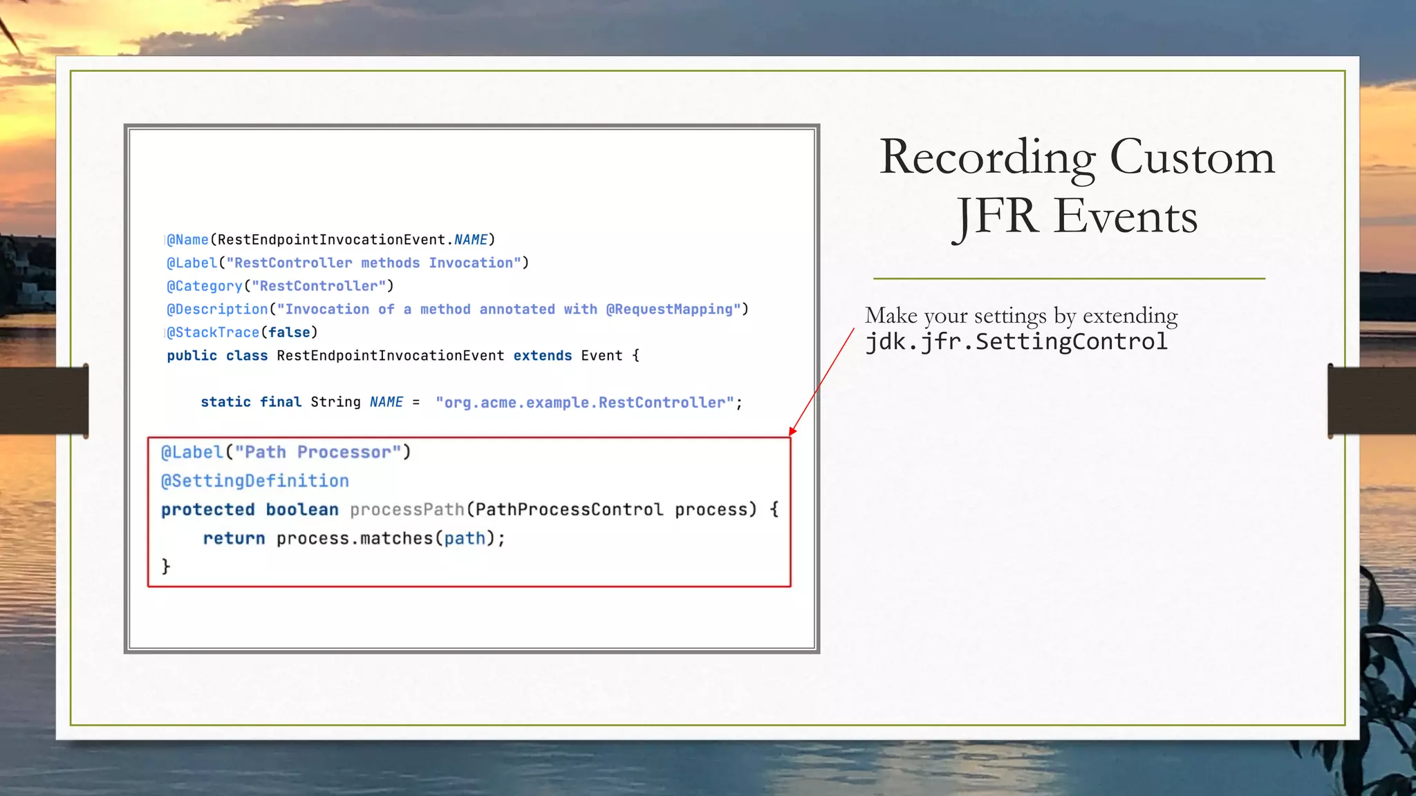 Make your settings by extending
jdk.jfr.SettingControl
Recording Custom
JFR Events
 
